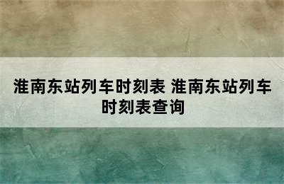 淮南东站列车时刻表 淮南东站列车时刻表查询